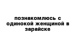 познакомлюсь с одинокой женщиной в зарайске